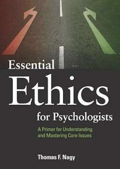 Essential Ethics for Psychologists: A Primer for Understanding and Mastering Core Issues, Paperback/Thomas F. Nagy