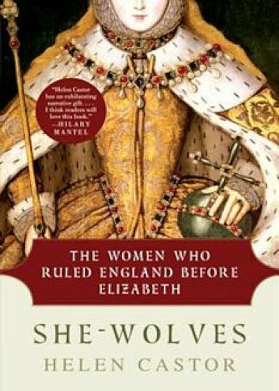 She-Wolves: The Women Who Ruled England Before Elizabeth, Paperback/Helen Castor