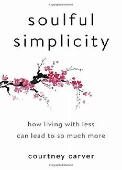 Soulful Simplicity: How Living with Less Can Lead to So Much More, Hardcover/Courtney Carver