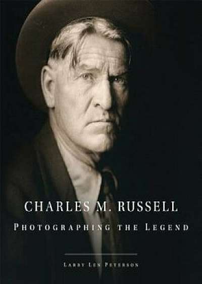Charles M. Russell: Photographing the Legend, Hardcover/Larry Len Peterson