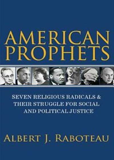 American Prophets: Seven Religious Radicals and Their Struggle for Social and Political Justice, Hardcover/Albert J. Raboteau