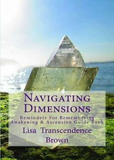 Navigating Dimensions: Reminders for Remembering: Awakening & Ascension Guide Book, Paperback/Lisa Transcendence Brown