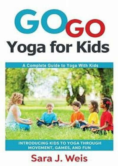 Go Go Yoga for Kids: A Complete Guide to Yoga with Kids, Paperback/Sara J. Weis