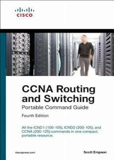 CCNA Routing and Switching Portable Command Guide (Icnd1 100-105, Icnd2 200-105, and CCNA 200-125), Paperback/Scott Empson