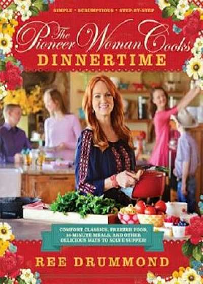 The Pioneer Woman Cooks: Dinnertime: Comfort Classics, Freezer Food, 16-Minute Meals, and Other Delicious Ways to Solve Supper!, Hardcover/Ree Drummond