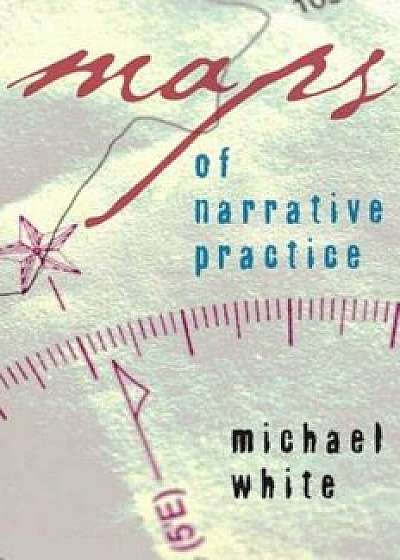 Maps of Narrative Practice, Hardcover/Michael White
