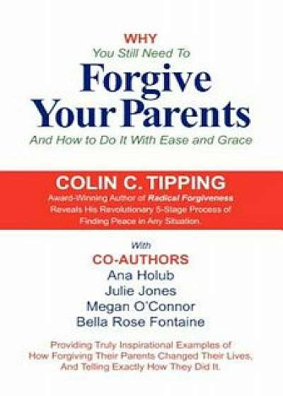 Why You Still Need to Forgive Your Parents and How to Do It with Ease and Grace, Paperback/Colin Tipping