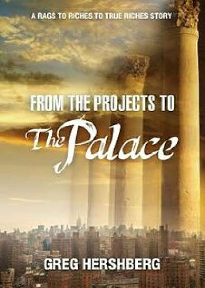 From the Projects to the Palace: A Rags to Riches to True Riches Story, Paperback/Greg Hershberg