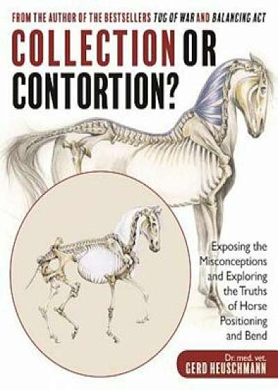 Collection or Contortion': Exposing the Misconceptions and Exploring the Truths of Horse Positioning and Bend, Paperback/Gerd Heuschmann