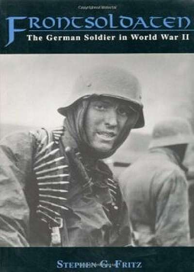 Frontsoldaten: The German Soldier in World War II, Paperback/Stephen G. Fritz