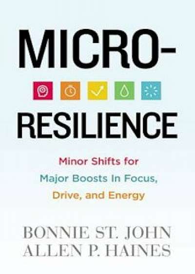 Micro-Resilience: Minor Shifts for Major Boosts in Focus, Drive, and Energy, Hardcover/Bonnie St John