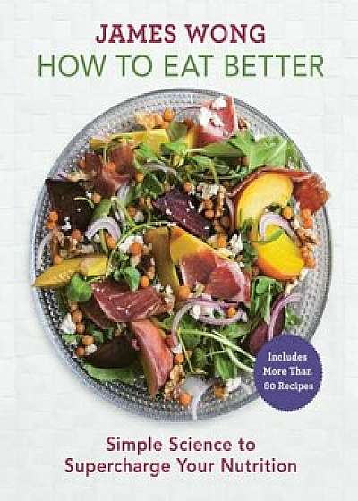 How to Eat Better: Simple Science to Supercharge Your Nutrition, Hardcover/James Wong