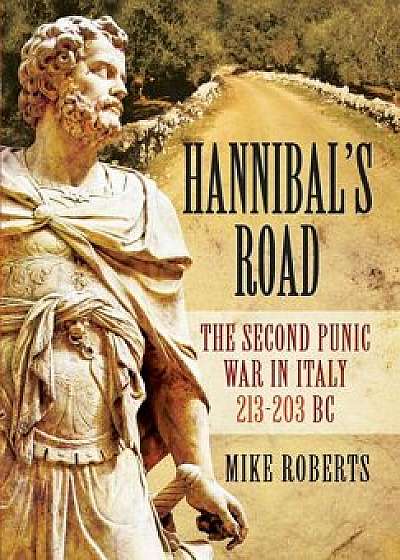 Hannibal's Road: The Second Punic War in Italy 213-203 BC, Hardcover/Mike Roberts