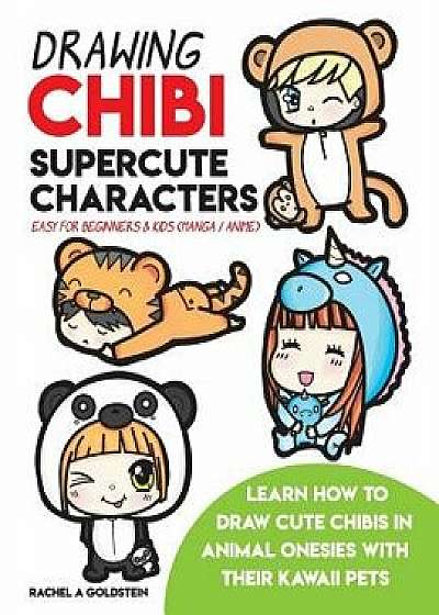 Drawing Chibi Supercute Characters Easy for Beginners & Kids (Manga / Anime): Learn How to Draw Cute Chibis in Animal Onesies with Their Kawaii Pets, Paperback/Rachel a. Goldstein