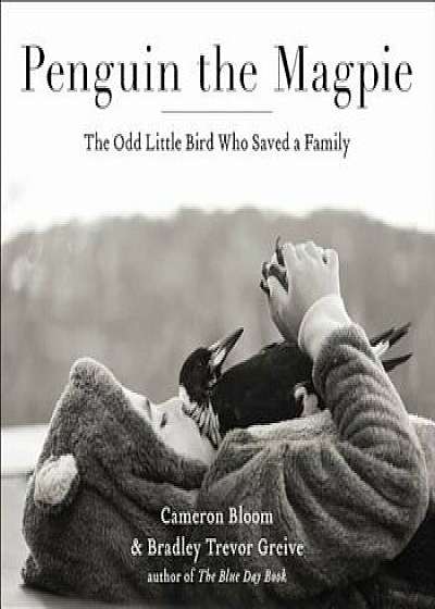 Penguin the Magpie: The Odd Little Bird Who Saved a Family, Hardcover/Cameron Bloom