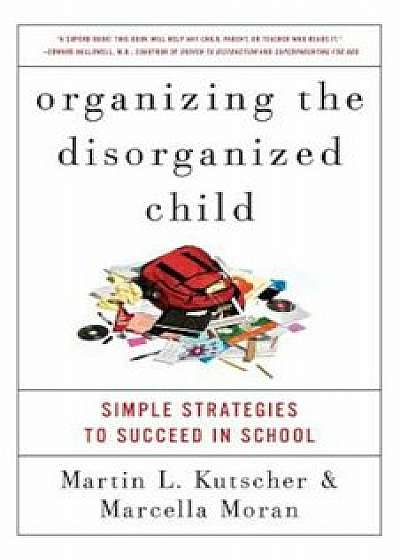 Organizing the Disorganized Child: Simple Strategies to Succeed in School, Paperback/Martin L. Kutscher