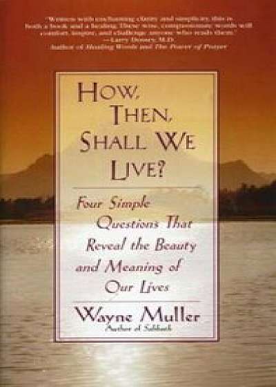 How Then, Shall We Live': Four Simple Questions That Reveal the Beauty and Meaning of Our Lives, Paperback/Wayne Muller