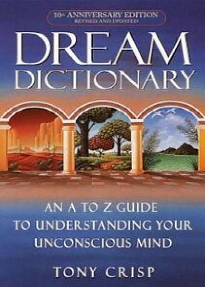 Dream Dictionary: An A-To-Z Guide to Understanding Your Unconscious Mind, Paperback/Tony Crisp