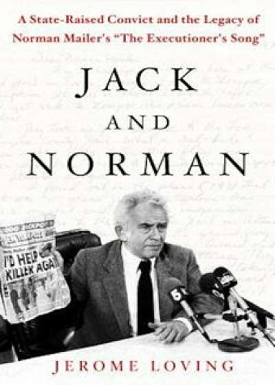 Jack and Norman: A State-Raised Convict and the Legacy of Norman Mailer's 'The Executioner's Song', Hardcover/Jerome Loving