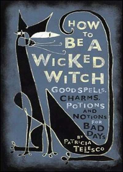 How to Be a Wicked Witch: Good Spells, Charms, Potions and Notions for Bad Days, Paperback/Patricia J. Telesco