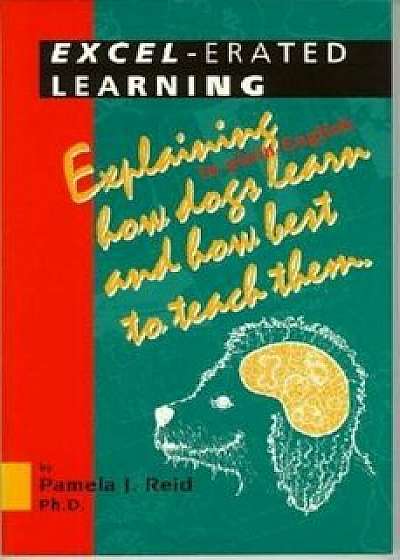 Excel-Erated Learning: Explaining in Plain English How Dogs Learn and How Best to Teach Them, Paperback/Pamela J. Reid