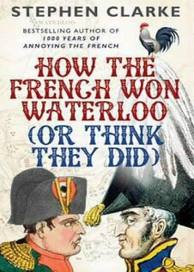 How the French Won Waterloo - or Think They Did, Paperback/Stephen Clarke