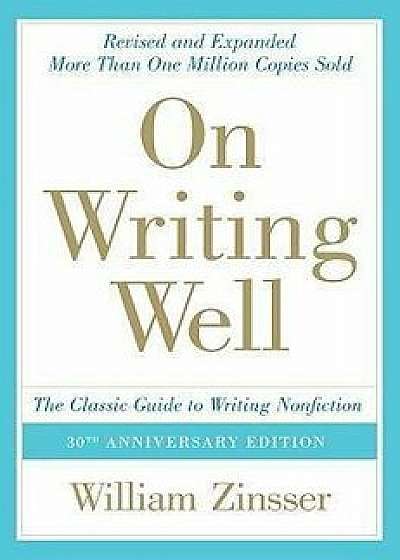 On Writing Well: The Classic Guide to Writing Nonfiction, Hardcover/William Zinsser