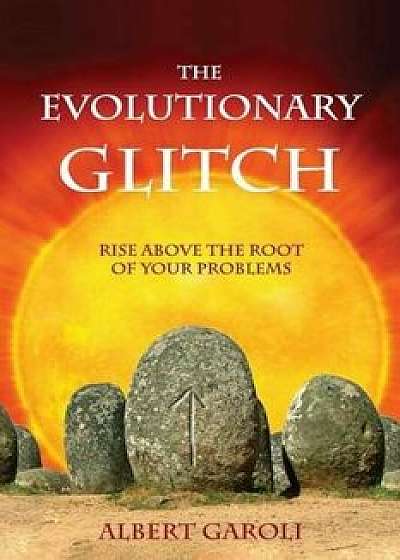 The Evolutionary Glitch: Rise Above the Root of Your Problems, Paperback/Albert Garoli