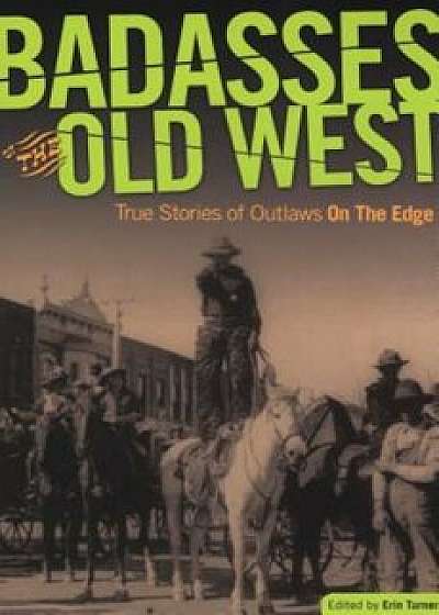 Badasses of the Old West: True Stories of Outlaws on the Edge, Paperback/Erin H. Turner