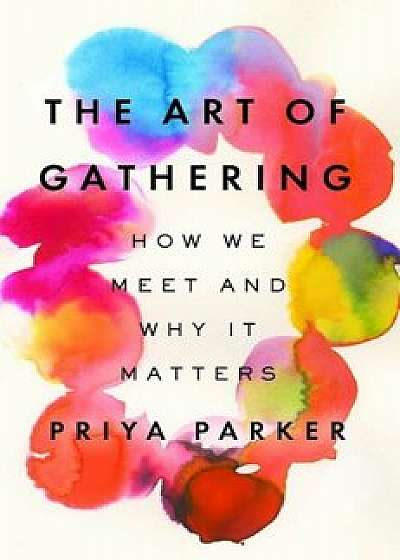 The Art of Gathering: How We Meet and Why It Matters, Hardcover/Priya Parker