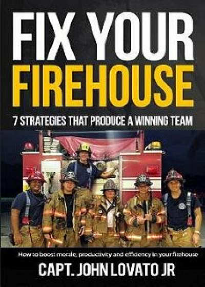 Fix Your Firehouse: 7 Strategies That Produce a Winning Team, Paperback/John Lovato Jr