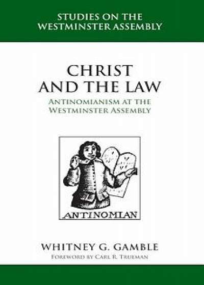 Christ and the Law: Antinomianism and the Westminster Assembly, Hardcover/Whitney G. Gamble