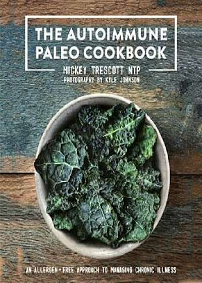 The Autoimmune Paleo Cookbook: An Allergen-Free Approach to Managing Chronic Illness, Hardcover/Mickey Trescott