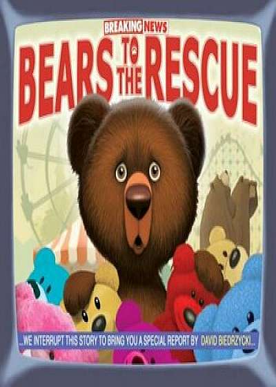 Breaking News: Bears to the Rescue, Hardcover/David Biedrzycki