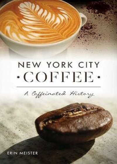 New York City Coffee: A Caffeinated History, Hardcover/Erin Meister