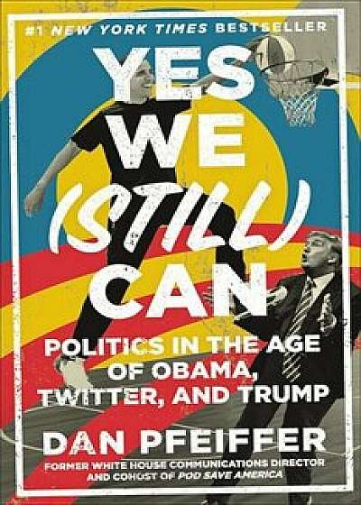 Yes We (Still) Can: Politics in the Age of Obama, Twitter, and Trump, Hardcover/Dan Pfeiffer