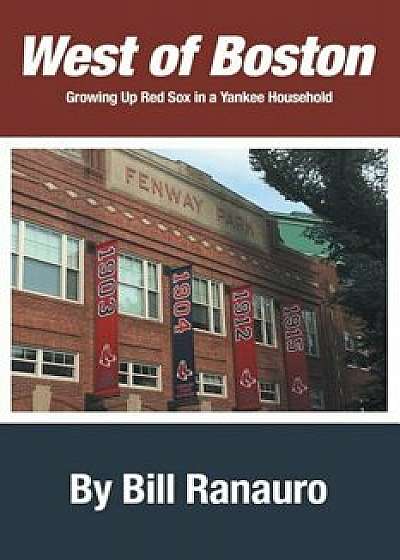 West of Boston: Growing Up Red Sox in a Yankee Household, Paperback/Bill Ranauro