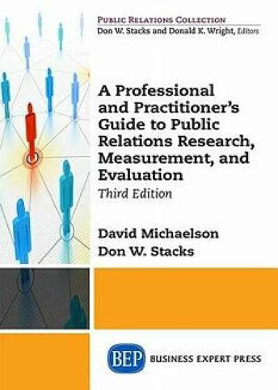 A Professional and Practitioner's Guide to Public Relations Research, Measurement, and Evaluation, Third Edition, Paperback/David Michaelson