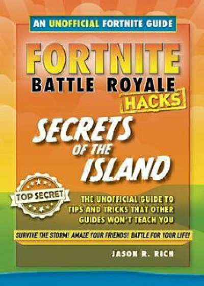 Fortnite Battle Royale Hacks: Secrets of the Island: The Unoffical Guide to Tips and Tricks That Other Guides Won't Teach You, Hardcover/Jason R. Rich