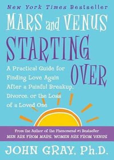 Mars and Venus Starting Over: A Practical Guide for Finding Love Again After a Painful Breakup, Divorce, or the Loss of a Loved One, Paperback/John Gray