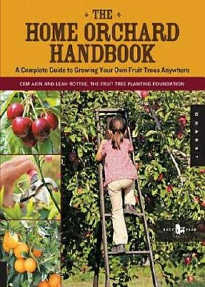 The Home Orchard Handbook: A Complete Guide to Growing Your Own Fruit Trees Anywhere, Paperback/Cem Akin