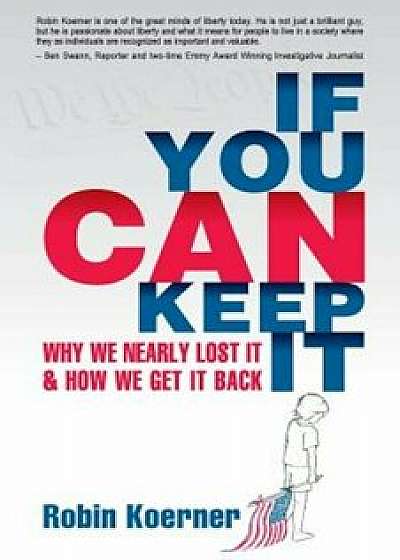 If You Can Keep It: Why We Nearly Lost It & How We Get It Back, Paperback/Robin Koerner