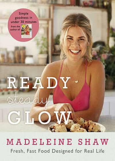 Ready, Steady, Glow : Fast, Fresh Food Designed for Real Life/Madeleine Shaw