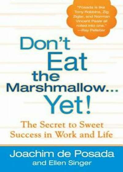Don't Eat the Marshmallow...Yet!: The Secret to Sweet Success in Work and Life, Hardcover/Joachim De Posada