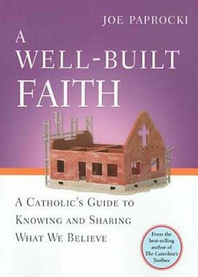 A Well-Built Faith: A Catholic's Guide to Knowing and Sharing What We Believe, Paperback/Joe Paprocki