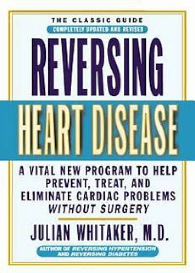 Reversing Heart Disease: A Vital New Program to Help Prevent, Treat, and Eliminate Cardiac Problems Without Surgery, Paperback/Julian Whitaker