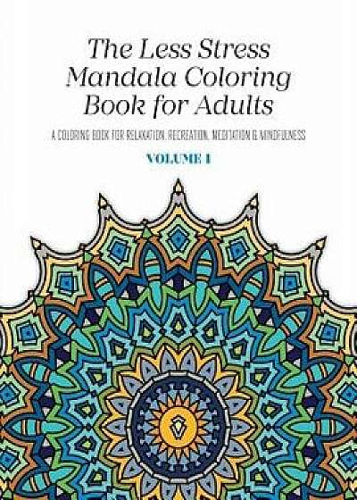 The Less Stress Mandala Coloring Book for Adults Volume 1: A Coloring Book for Relaxation, Recreation, Meditation and Mindfulness, Paperback/Nicolas McGregor