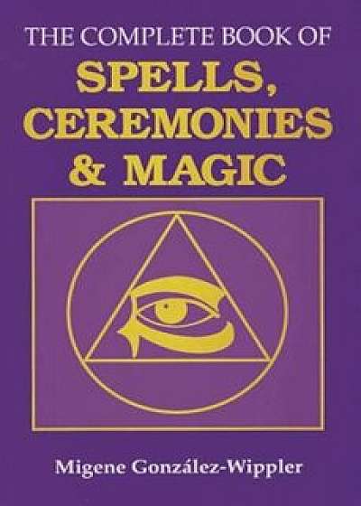 The Complete Book of Spells, Ceremonies and Magic, Paperback/Migene Gonzalez-Wippler