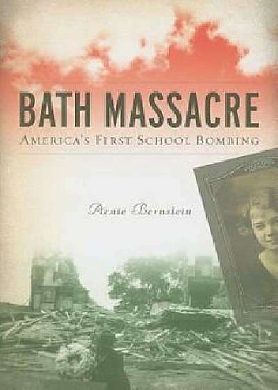 Bath Massacre: America's First School Bombing, Paperback/Arnie Bernstein