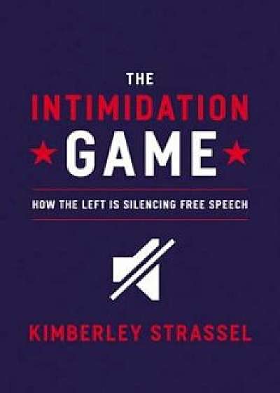 The Intimidation Game: How the Left Is Silencing Free Speech, Hardcover/Kimberley Strassel